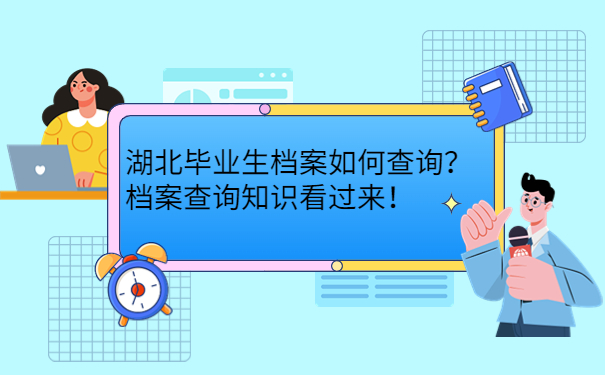 湖北毕业生档案如何查询？档案查询知识看过来！