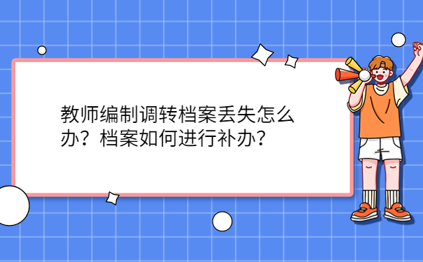 教师编制调转档案丢失怎么办？档案如何进行补办？