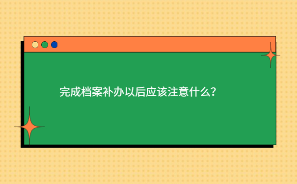 完成档案补办以后应该注意什么？