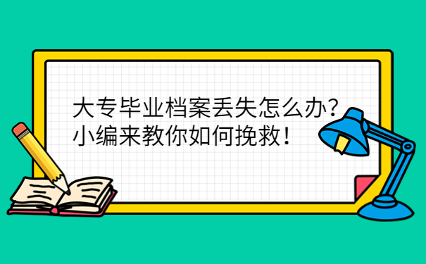 大专毕业档案丢失怎么办？小编来教你如何挽救！