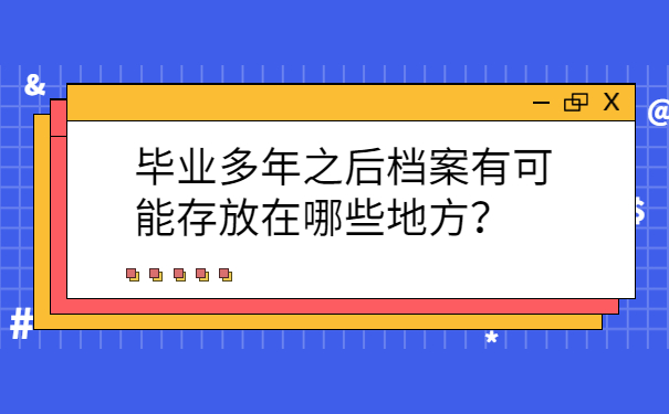 毕业多年之后档案有可能存放在哪些地方？