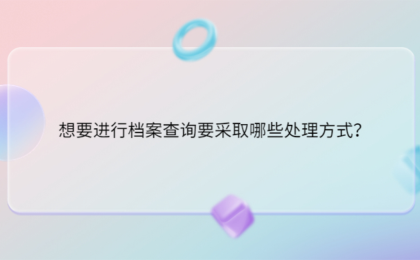 想要进行档案查询要采取哪些处理？