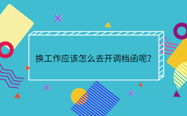 换工作应该怎么去开调档函呢？