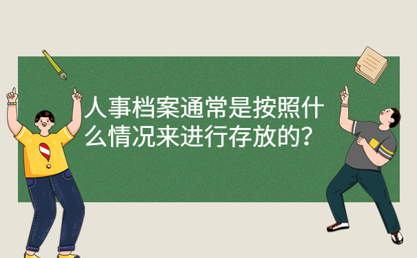 人事档案通常是按照什么情况来进行存放的？