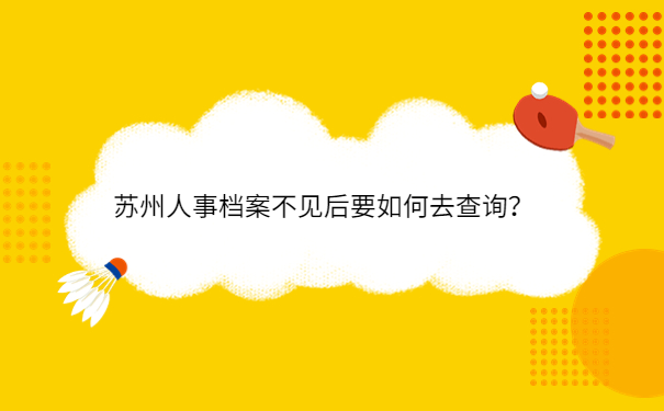 苏州人事档案不见后要如何去查询？