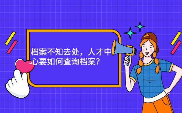 档案不知去处，人才中心要如何查询档案？