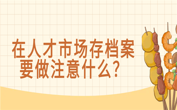 在人才市场存档案要做注意什么？