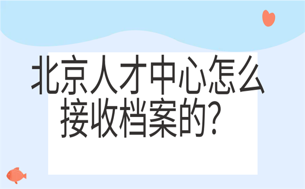 北京人才中心怎么接收档案的？