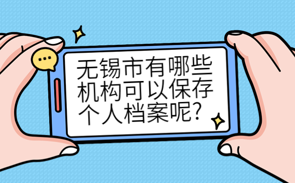 无锡市有哪些机构可以保存个人档案呢?