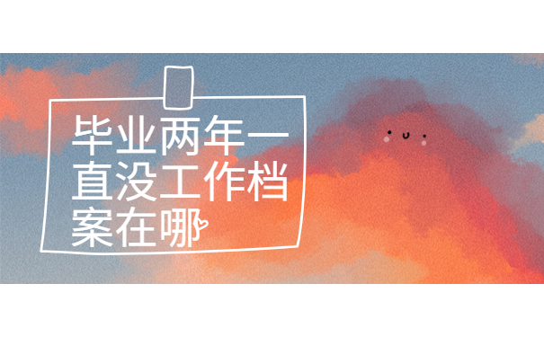 毕业两年一直没工作档案在哪