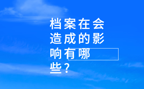 档案在会造成的影响有哪些?