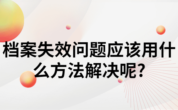 档案失效问题应该用什么方法解决呢?