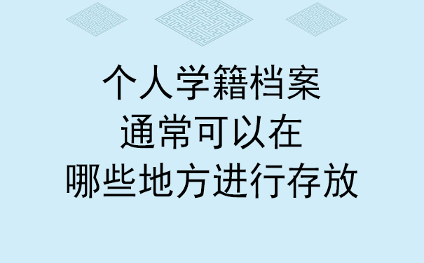 个人学籍档案通常可以在哪些地方进行存放？