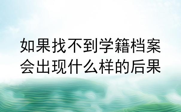 如果找不到学籍档案，会出现什么样的后果？