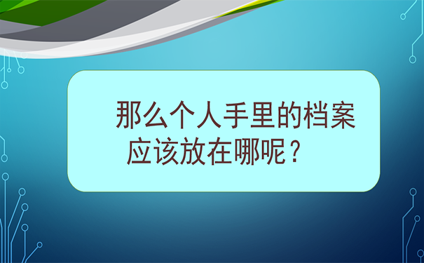 那么个人手里的档案应该放在哪呢