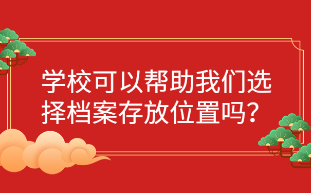 学校可以帮助我们选择档案存放位置吗？