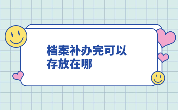 档案补办完可以存放在哪