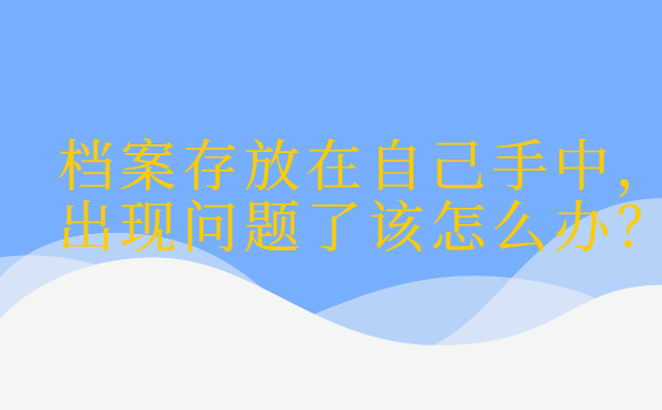 档案存放在自己手中出了问题怎么办？