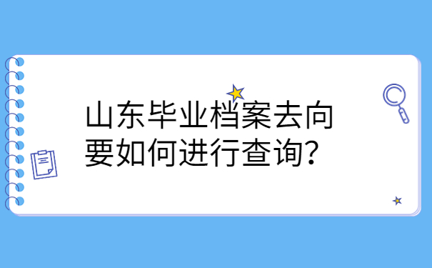 山东毕业档案去向要如何进行查询？