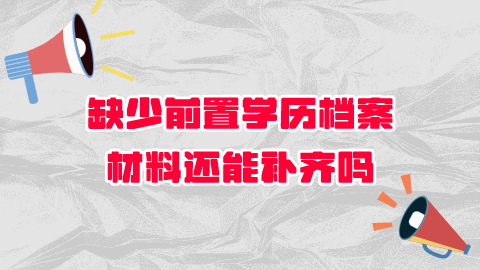 缺少前置学历的档案怎么补救,能补齐档案吗?