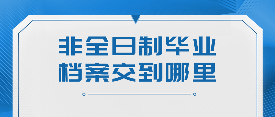 非全日制毕业档案交到哪里