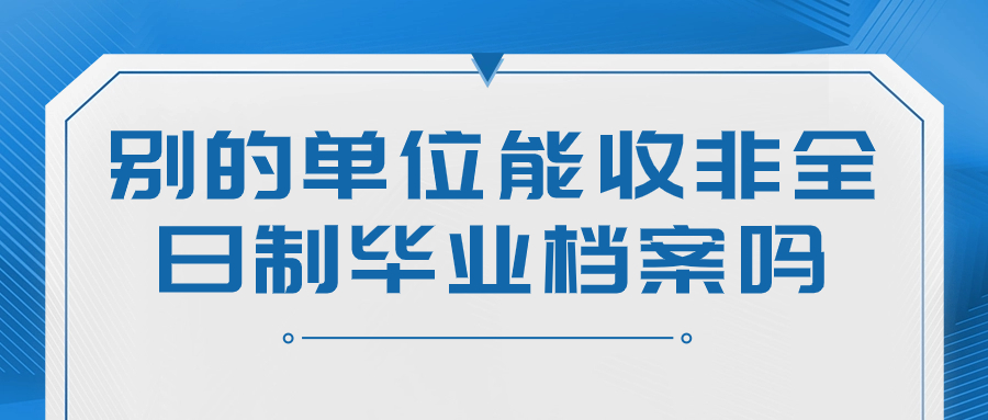 别的单位能收非全日制毕业档案吗