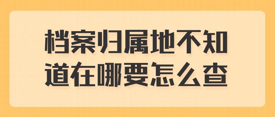 档案归属地不知道在哪要怎么查