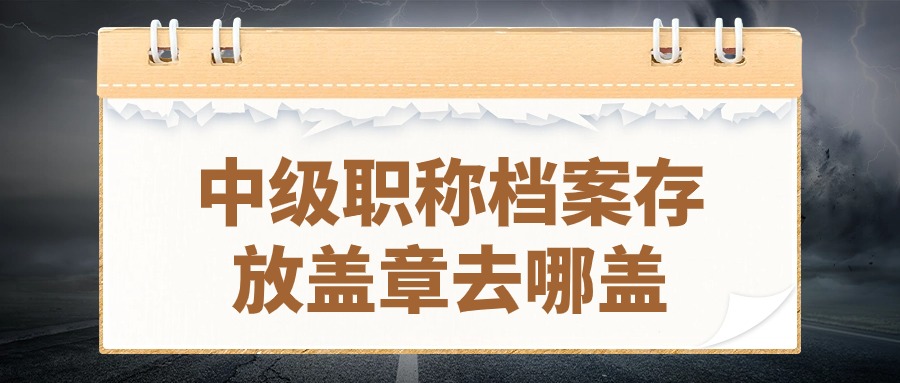 中级职称档案存放盖章去哪盖