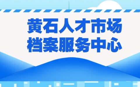 黄石人才市场档案服务中心,黄石档案管理机构地址