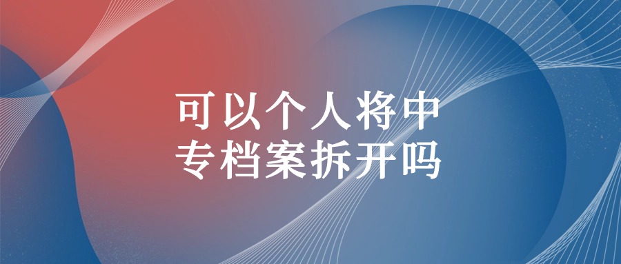 可以个人将中专档案拆开吗