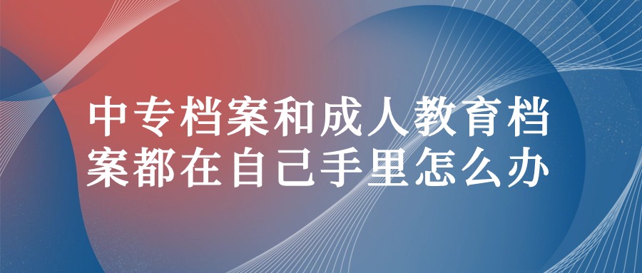 中专档案和成人教育档案都在自己手里怎么办