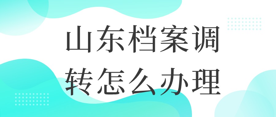 山东档案调转怎么办理