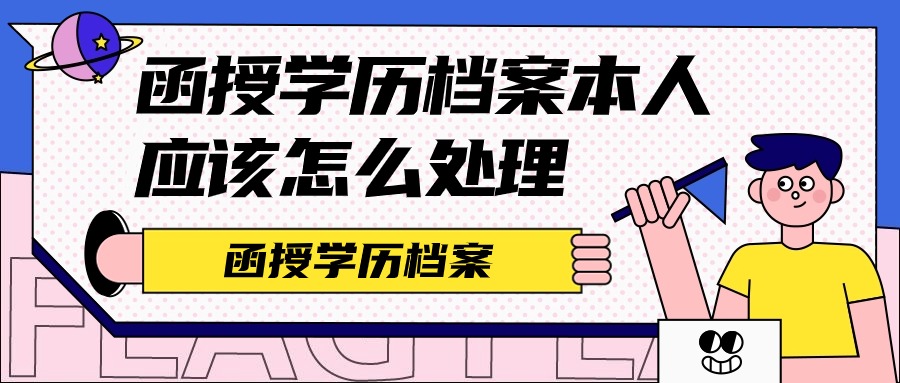 函授学历档案本人应该怎么处理