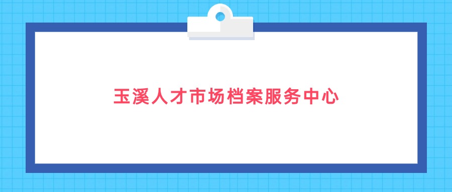 玉溪人才市场档案服务中心