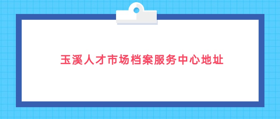 玉溪人才市场档案服务中心