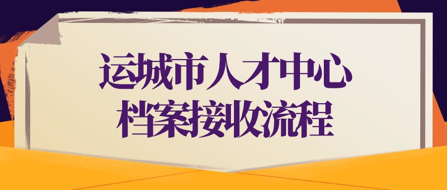 运城市人才中心档案接收流程