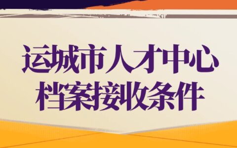 运城市人才中心档案接收条件和流程