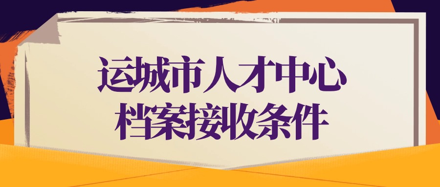 运城市人才中心档案接收条件