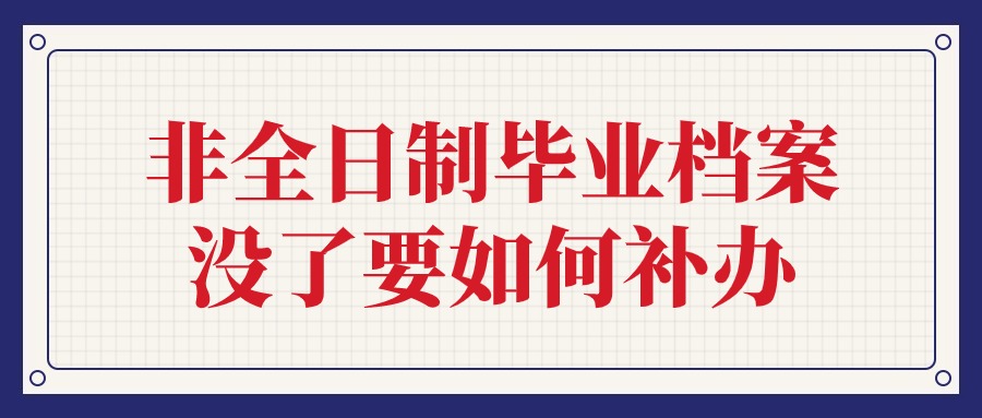 非全日制毕业档案没了要如何补办