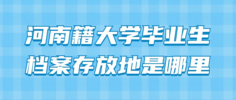 河南籍大学毕业生档案存放地是哪里