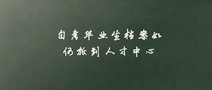 自考毕业生档案如何放到人才中心