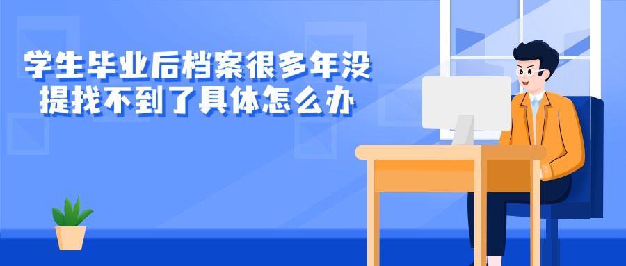 学生毕业后档案很多年没提找不到了具体怎么办