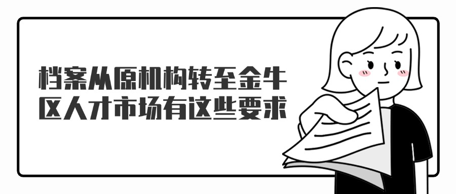 档案从原机构转至金牛区人才市场有这些要求