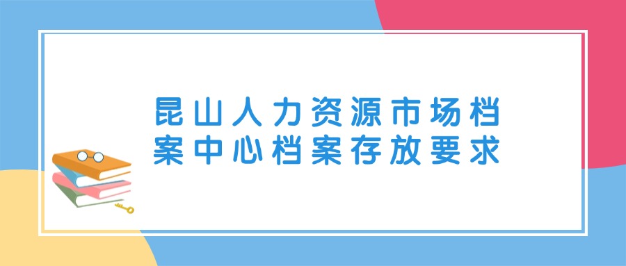 昆山人力资源市场档案中心档案存放要求