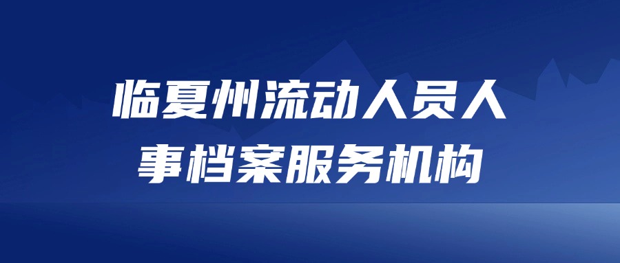 临夏州流动人员人事档案服务机构