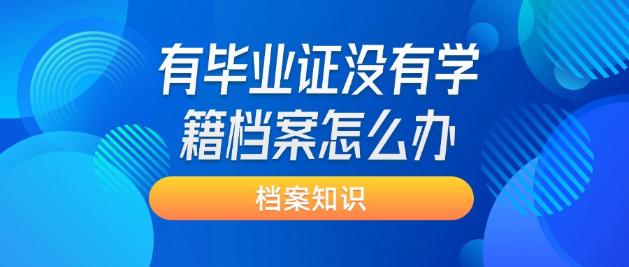 有毕业证没有学籍档案怎么办