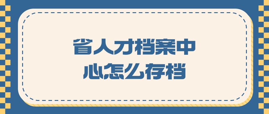 省人才档案中心怎么存档