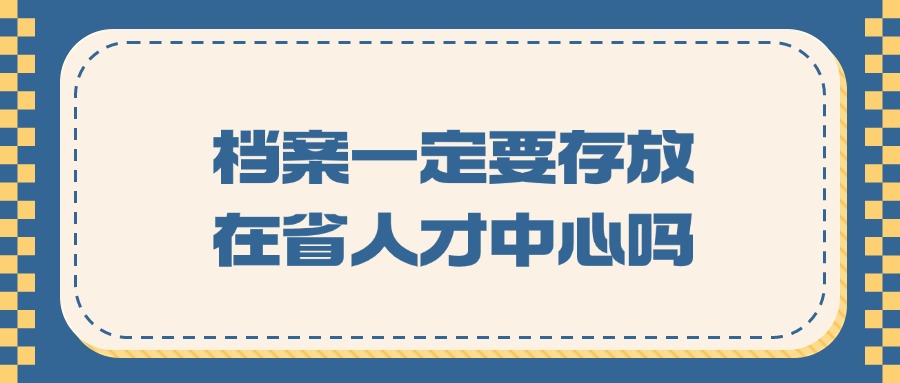 档案一定要存放在省人才中心吗