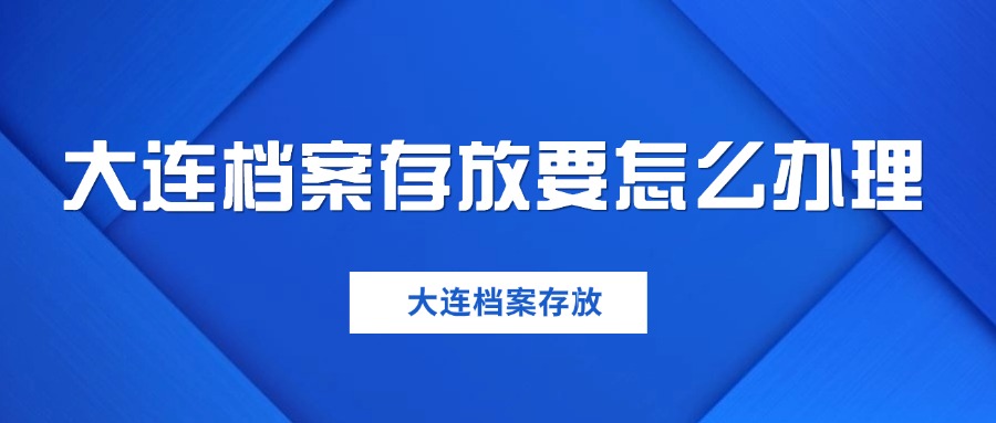 大连档案存放要怎么办理