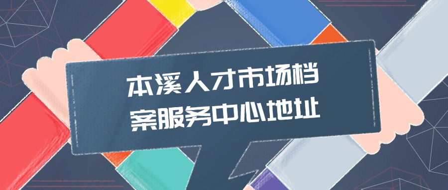 本溪人才市场档案服务中心地址